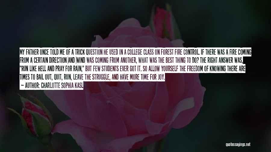 Charlotte Sophia Kasl Quotes: My Father Once Told Me Of A Trick Question He Used In A College Class On Forest Fire Control. If