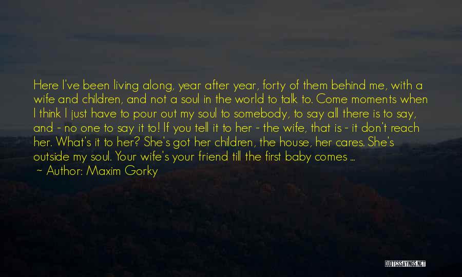 Maxim Gorky Quotes: Here I've Been Living Along, Year After Year, Forty Of Them Behind Me, With A Wife And Children, And Not