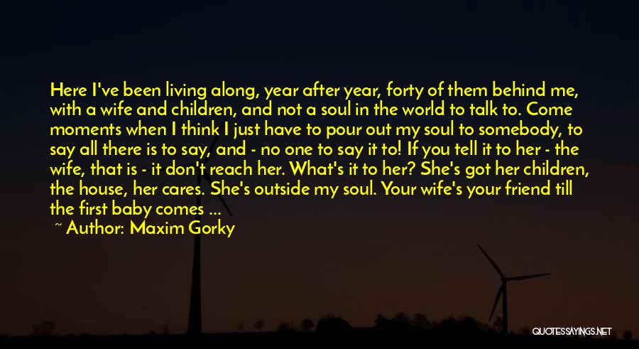Maxim Gorky Quotes: Here I've Been Living Along, Year After Year, Forty Of Them Behind Me, With A Wife And Children, And Not