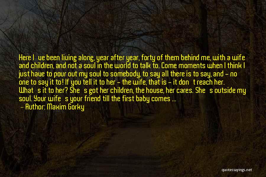Maxim Gorky Quotes: Here I've Been Living Along, Year After Year, Forty Of Them Behind Me, With A Wife And Children, And Not