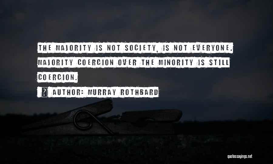 Murray Rothbard Quotes: The Majority Is Not Society, Is Not Everyone. Majority Coercion Over The Minority Is Still Coercion.