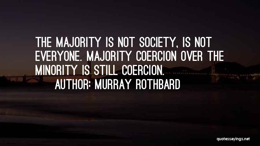 Murray Rothbard Quotes: The Majority Is Not Society, Is Not Everyone. Majority Coercion Over The Minority Is Still Coercion.