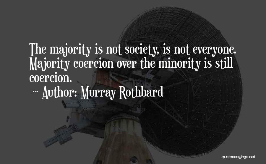 Murray Rothbard Quotes: The Majority Is Not Society, Is Not Everyone. Majority Coercion Over The Minority Is Still Coercion.