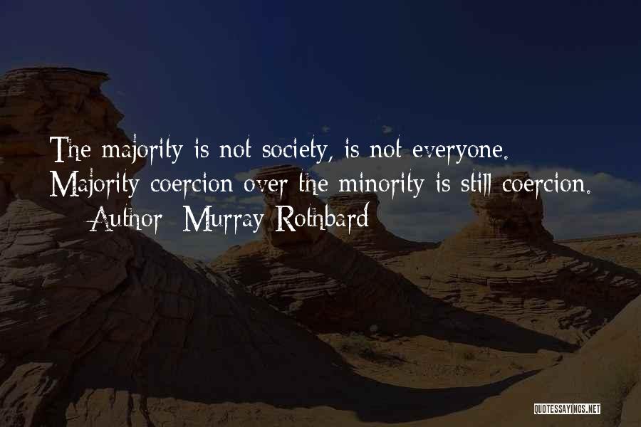 Murray Rothbard Quotes: The Majority Is Not Society, Is Not Everyone. Majority Coercion Over The Minority Is Still Coercion.