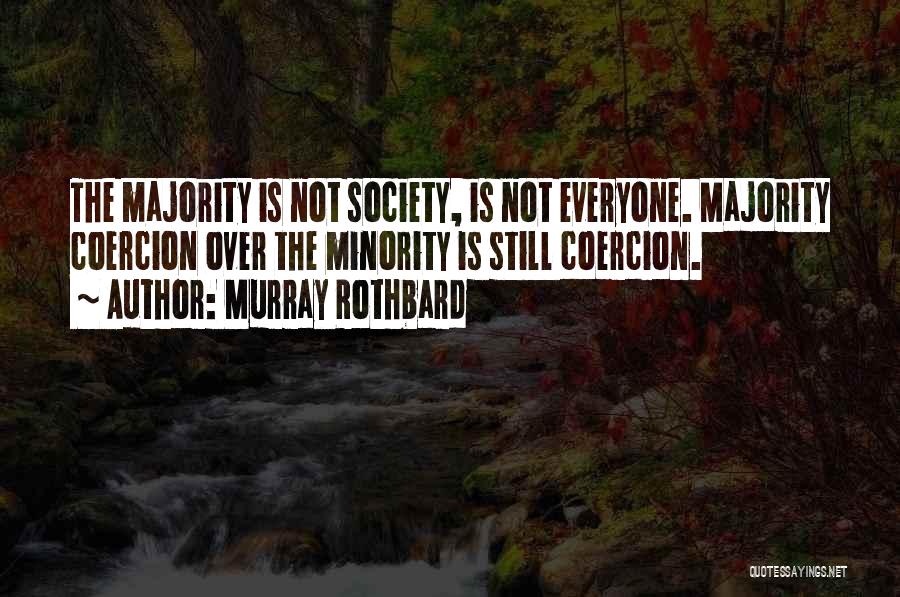 Murray Rothbard Quotes: The Majority Is Not Society, Is Not Everyone. Majority Coercion Over The Minority Is Still Coercion.