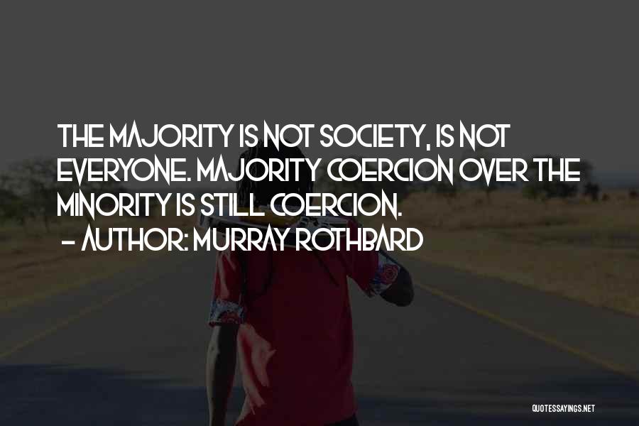 Murray Rothbard Quotes: The Majority Is Not Society, Is Not Everyone. Majority Coercion Over The Minority Is Still Coercion.