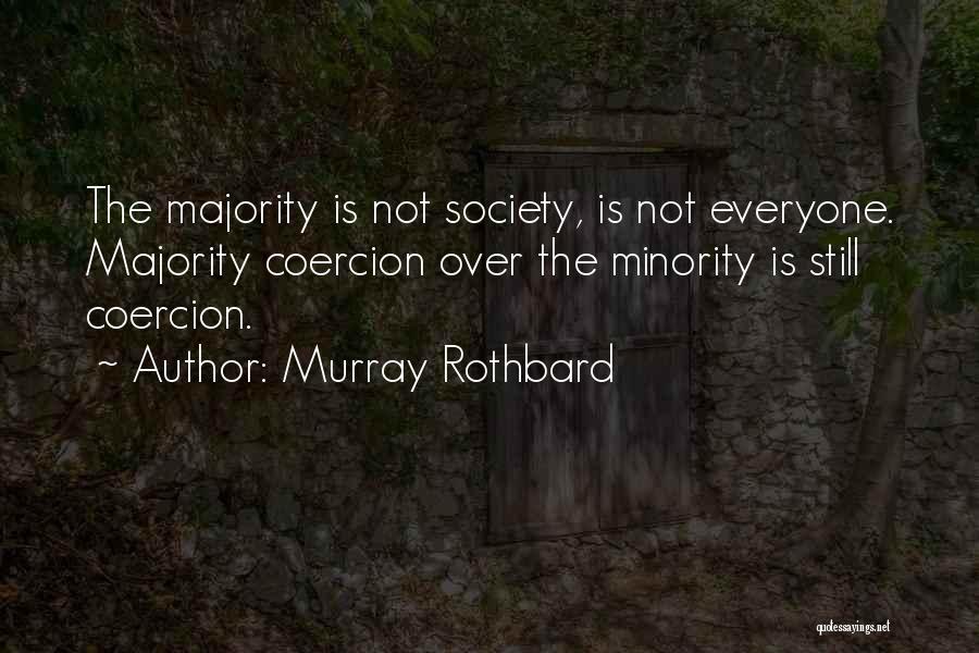 Murray Rothbard Quotes: The Majority Is Not Society, Is Not Everyone. Majority Coercion Over The Minority Is Still Coercion.