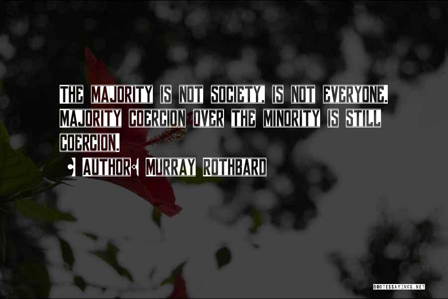 Murray Rothbard Quotes: The Majority Is Not Society, Is Not Everyone. Majority Coercion Over The Minority Is Still Coercion.