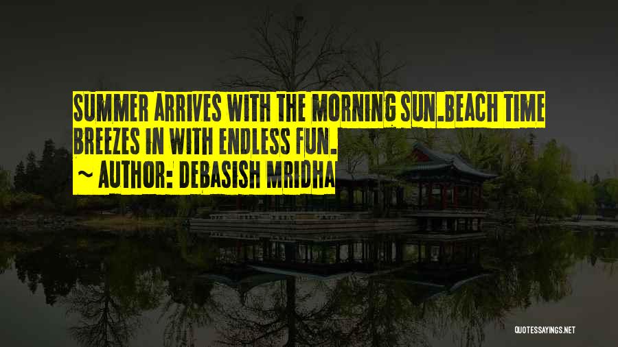 Debasish Mridha Quotes: Summer Arrives With The Morning Sun.beach Time Breezes In With Endless Fun.