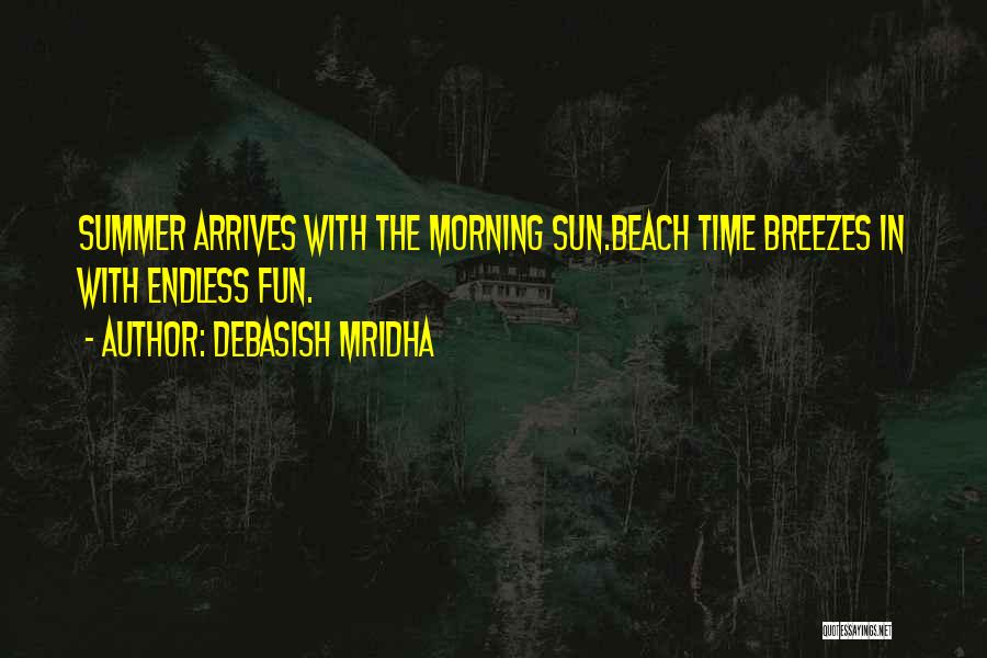Debasish Mridha Quotes: Summer Arrives With The Morning Sun.beach Time Breezes In With Endless Fun.