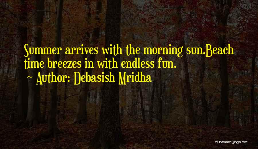 Debasish Mridha Quotes: Summer Arrives With The Morning Sun.beach Time Breezes In With Endless Fun.