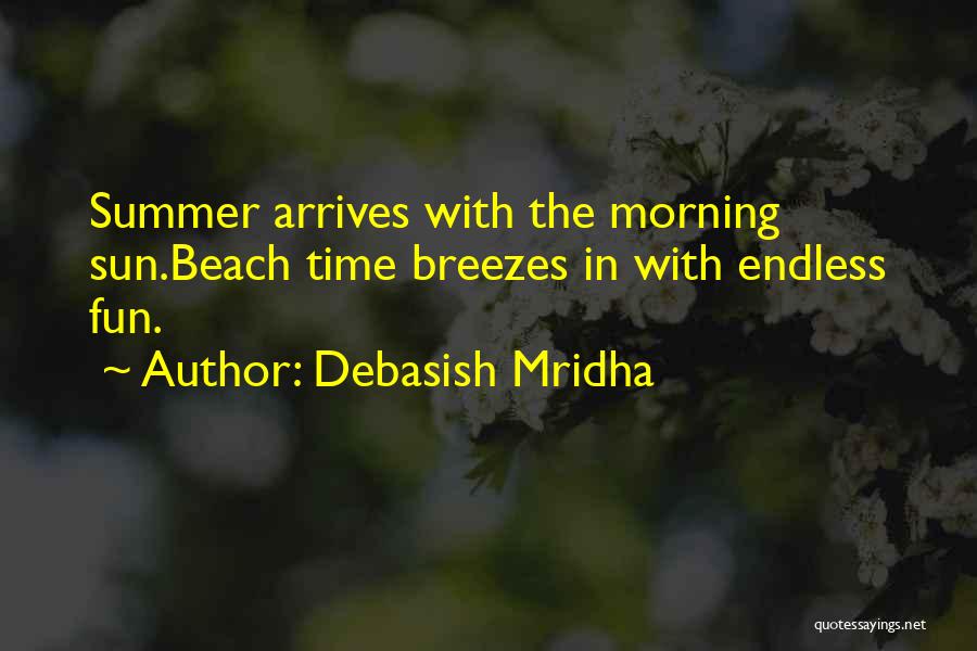 Debasish Mridha Quotes: Summer Arrives With The Morning Sun.beach Time Breezes In With Endless Fun.