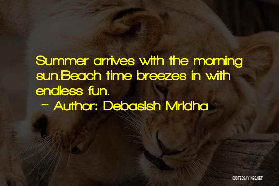 Debasish Mridha Quotes: Summer Arrives With The Morning Sun.beach Time Breezes In With Endless Fun.