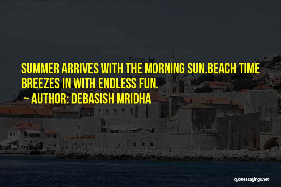 Debasish Mridha Quotes: Summer Arrives With The Morning Sun.beach Time Breezes In With Endless Fun.