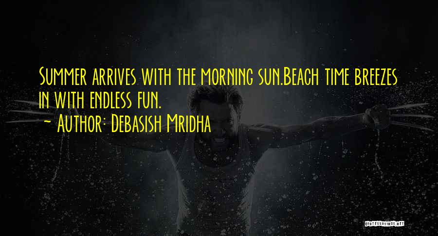 Debasish Mridha Quotes: Summer Arrives With The Morning Sun.beach Time Breezes In With Endless Fun.