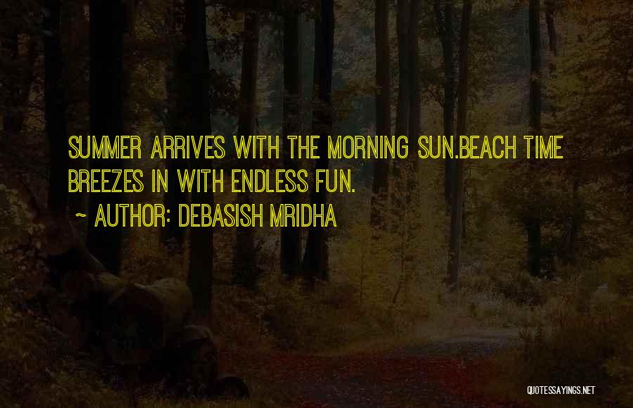 Debasish Mridha Quotes: Summer Arrives With The Morning Sun.beach Time Breezes In With Endless Fun.