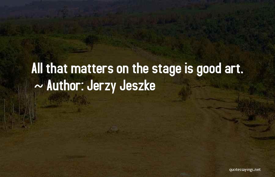 Jerzy Jeszke Quotes: All That Matters On The Stage Is Good Art.