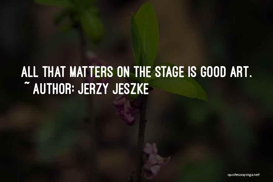 Jerzy Jeszke Quotes: All That Matters On The Stage Is Good Art.