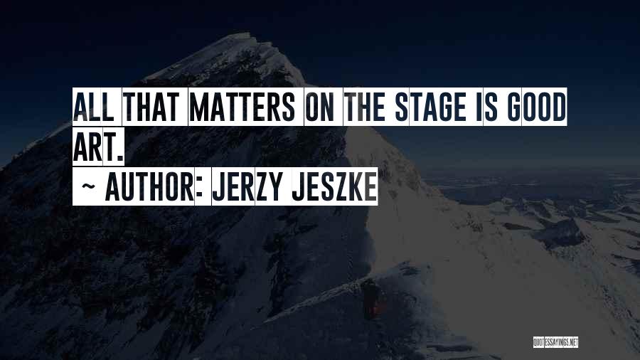 Jerzy Jeszke Quotes: All That Matters On The Stage Is Good Art.