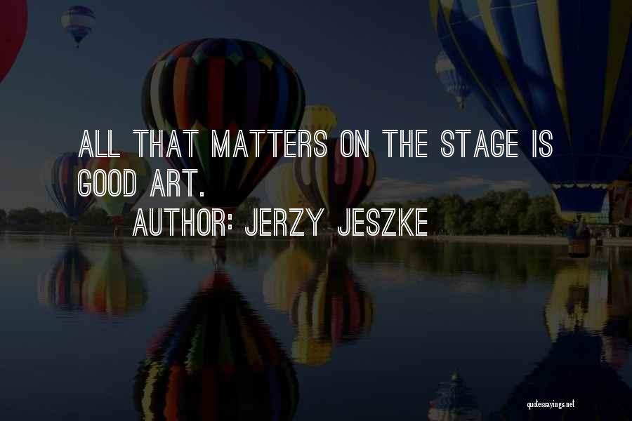 Jerzy Jeszke Quotes: All That Matters On The Stage Is Good Art.