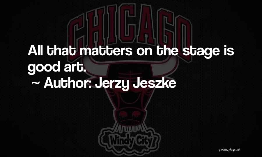 Jerzy Jeszke Quotes: All That Matters On The Stage Is Good Art.