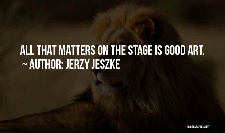 Jerzy Jeszke Quotes: All That Matters On The Stage Is Good Art.