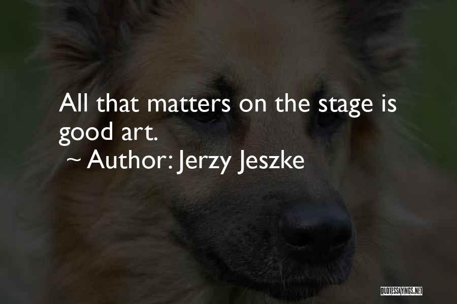 Jerzy Jeszke Quotes: All That Matters On The Stage Is Good Art.