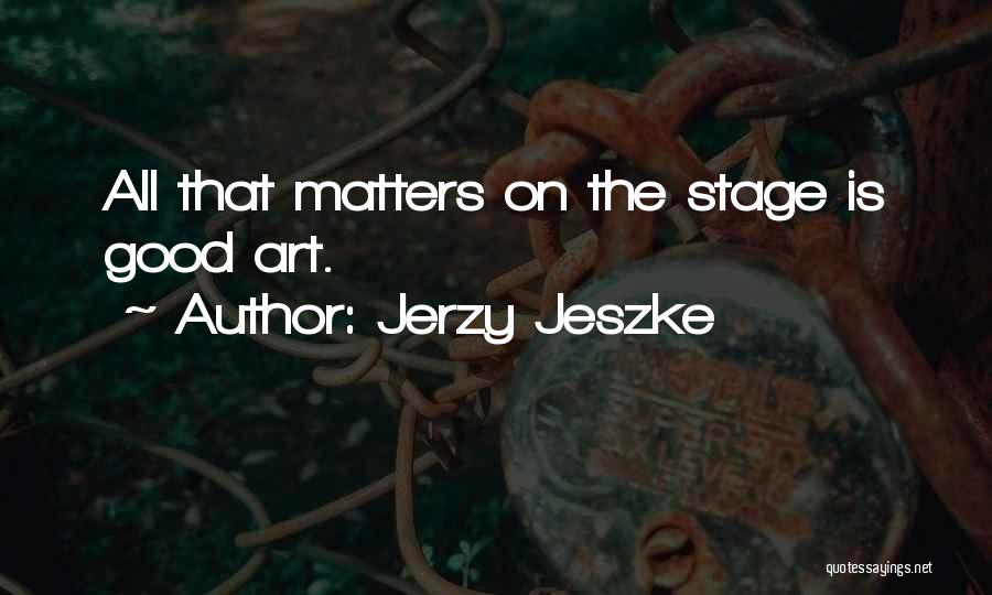 Jerzy Jeszke Quotes: All That Matters On The Stage Is Good Art.