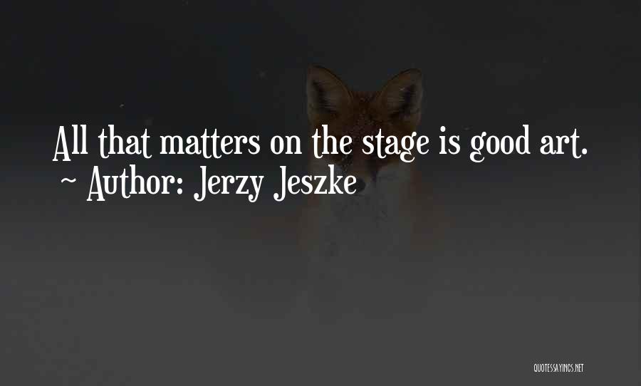 Jerzy Jeszke Quotes: All That Matters On The Stage Is Good Art.