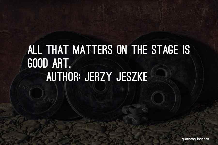 Jerzy Jeszke Quotes: All That Matters On The Stage Is Good Art.