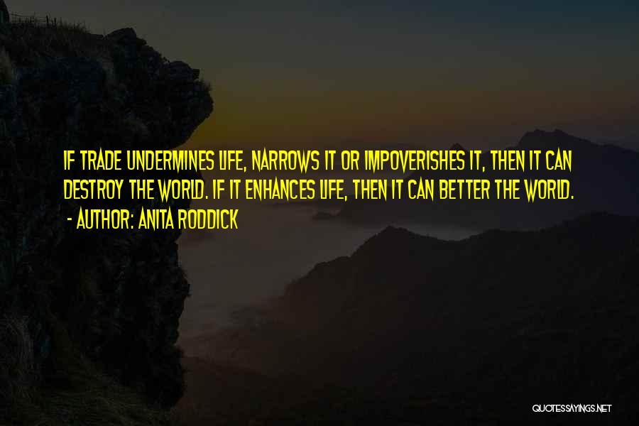 Anita Roddick Quotes: If Trade Undermines Life, Narrows It Or Impoverishes It, Then It Can Destroy The World. If It Enhances Life, Then
