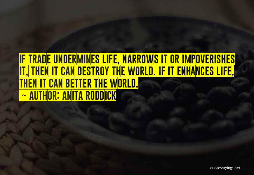 Anita Roddick Quotes: If Trade Undermines Life, Narrows It Or Impoverishes It, Then It Can Destroy The World. If It Enhances Life, Then