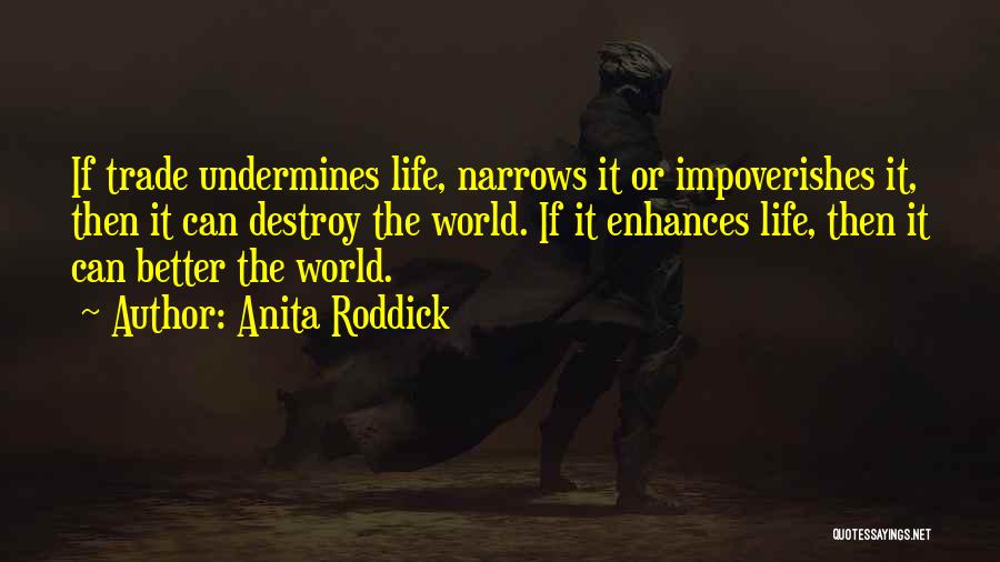 Anita Roddick Quotes: If Trade Undermines Life, Narrows It Or Impoverishes It, Then It Can Destroy The World. If It Enhances Life, Then