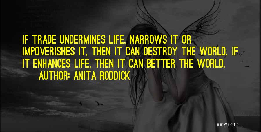 Anita Roddick Quotes: If Trade Undermines Life, Narrows It Or Impoverishes It, Then It Can Destroy The World. If It Enhances Life, Then