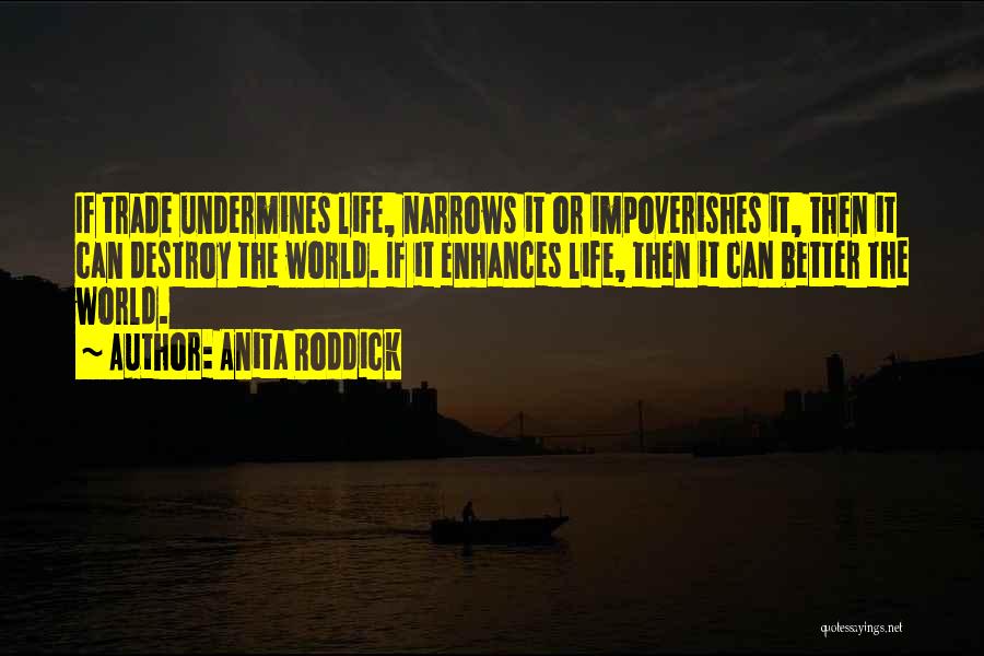 Anita Roddick Quotes: If Trade Undermines Life, Narrows It Or Impoverishes It, Then It Can Destroy The World. If It Enhances Life, Then