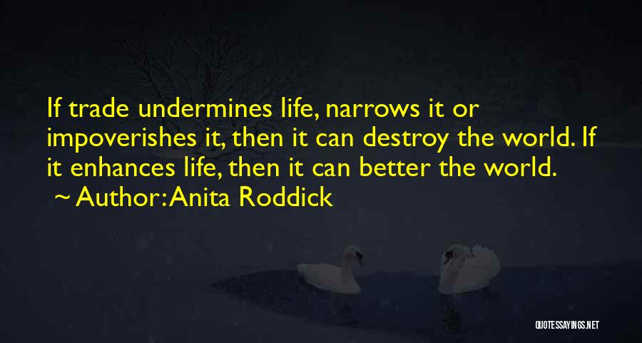 Anita Roddick Quotes: If Trade Undermines Life, Narrows It Or Impoverishes It, Then It Can Destroy The World. If It Enhances Life, Then