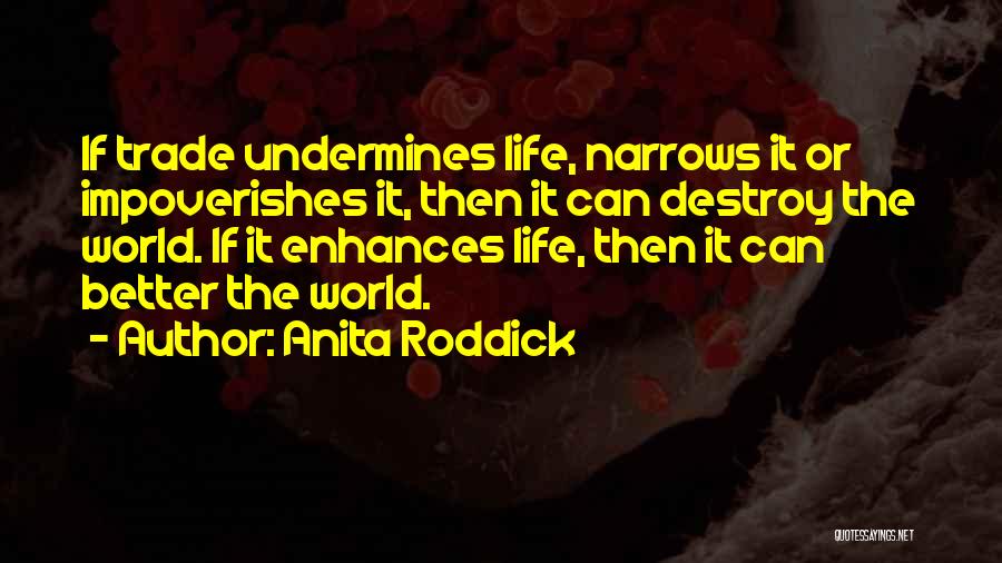 Anita Roddick Quotes: If Trade Undermines Life, Narrows It Or Impoverishes It, Then It Can Destroy The World. If It Enhances Life, Then