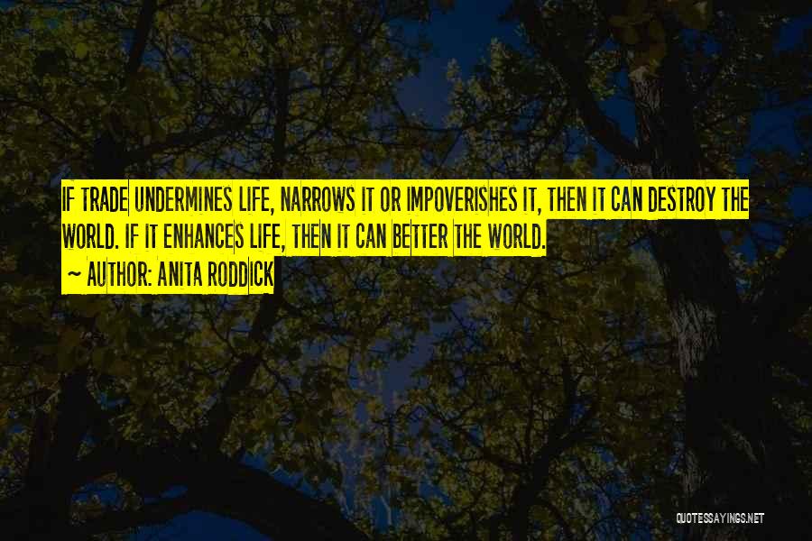 Anita Roddick Quotes: If Trade Undermines Life, Narrows It Or Impoverishes It, Then It Can Destroy The World. If It Enhances Life, Then