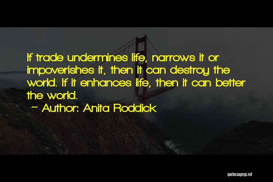 Anita Roddick Quotes: If Trade Undermines Life, Narrows It Or Impoverishes It, Then It Can Destroy The World. If It Enhances Life, Then