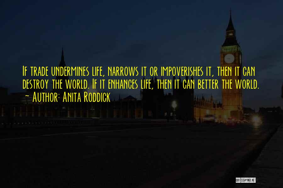 Anita Roddick Quotes: If Trade Undermines Life, Narrows It Or Impoverishes It, Then It Can Destroy The World. If It Enhances Life, Then