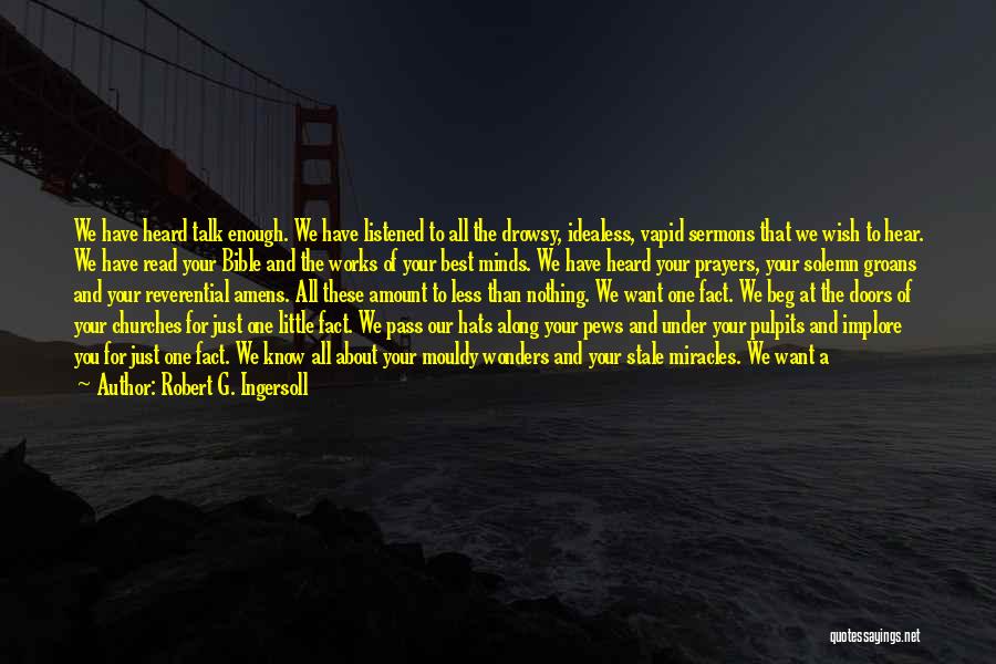 Robert G. Ingersoll Quotes: We Have Heard Talk Enough. We Have Listened To All The Drowsy, Idealess, Vapid Sermons That We Wish To Hear.