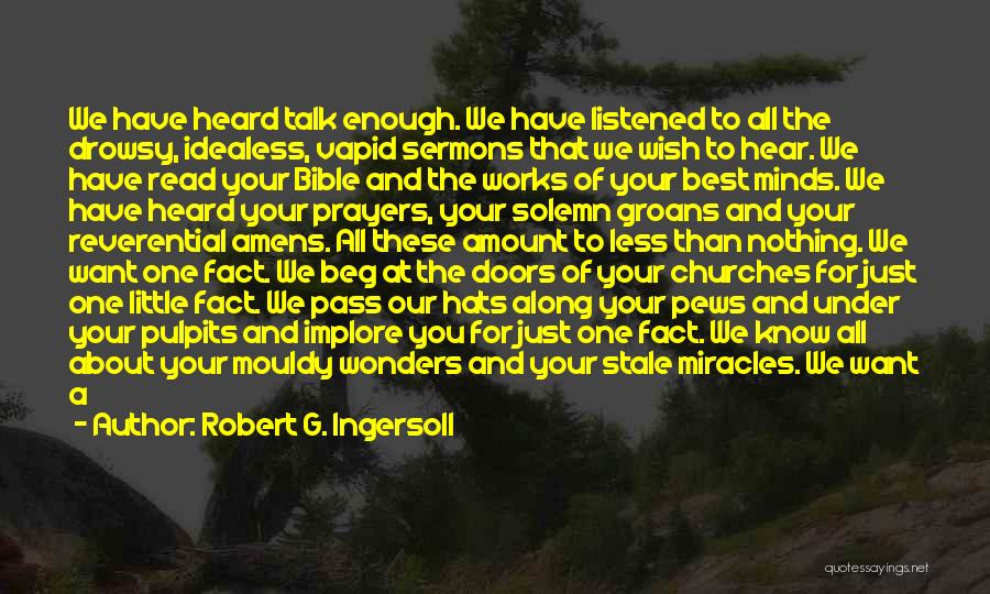 Robert G. Ingersoll Quotes: We Have Heard Talk Enough. We Have Listened To All The Drowsy, Idealess, Vapid Sermons That We Wish To Hear.