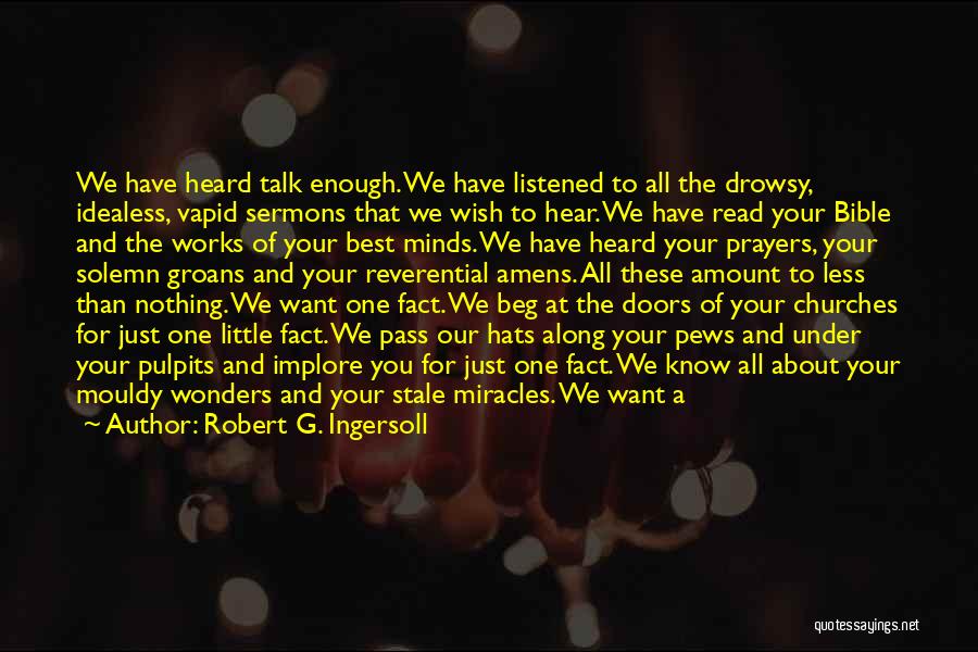 Robert G. Ingersoll Quotes: We Have Heard Talk Enough. We Have Listened To All The Drowsy, Idealess, Vapid Sermons That We Wish To Hear.