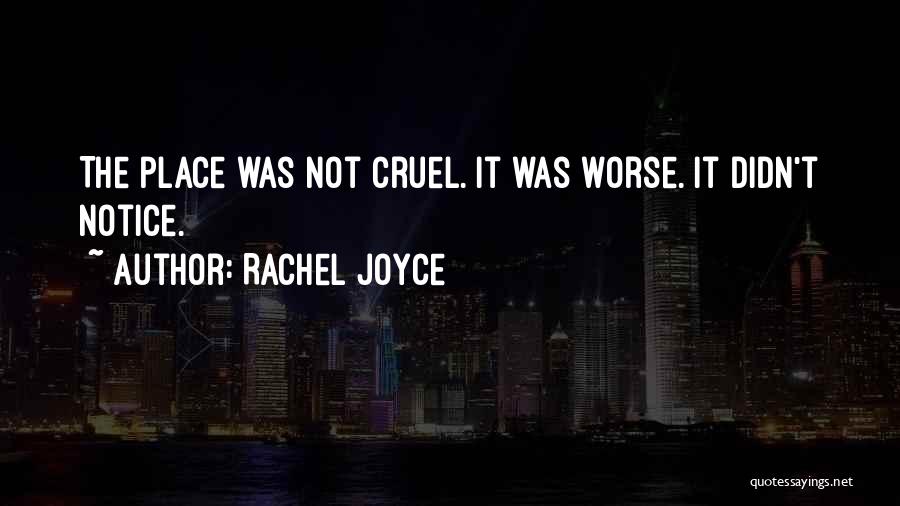 Rachel Joyce Quotes: The Place Was Not Cruel. It Was Worse. It Didn't Notice.