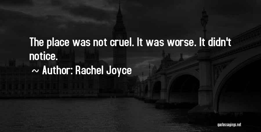 Rachel Joyce Quotes: The Place Was Not Cruel. It Was Worse. It Didn't Notice.