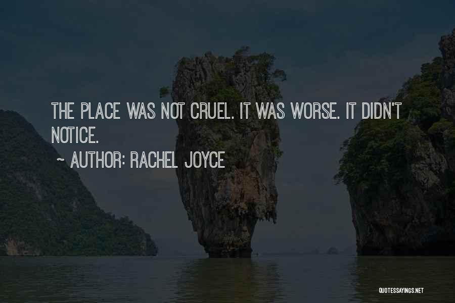 Rachel Joyce Quotes: The Place Was Not Cruel. It Was Worse. It Didn't Notice.