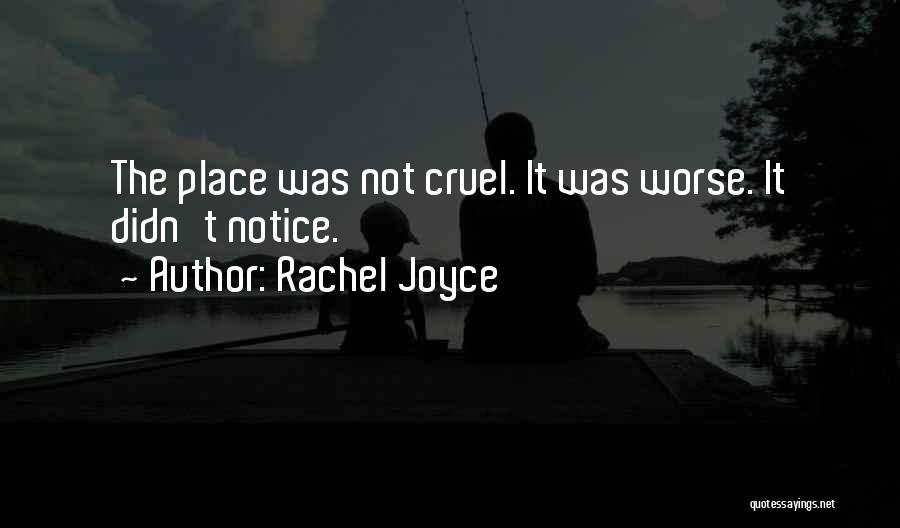 Rachel Joyce Quotes: The Place Was Not Cruel. It Was Worse. It Didn't Notice.