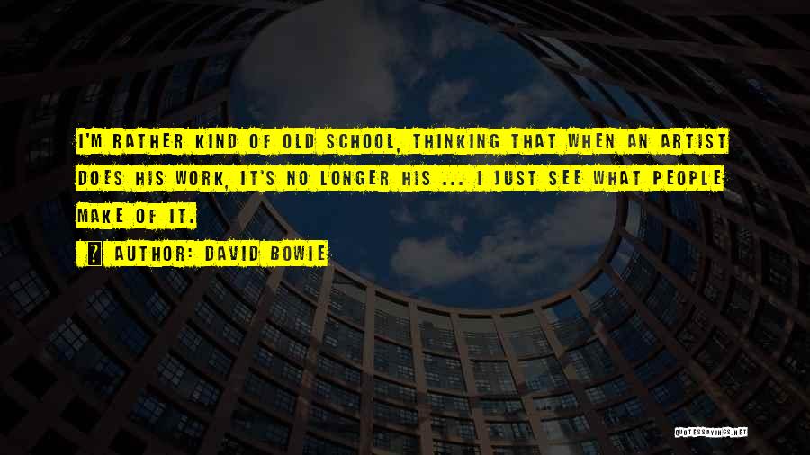 David Bowie Quotes: I'm Rather Kind Of Old School, Thinking That When An Artist Does His Work, It's No Longer His ... I