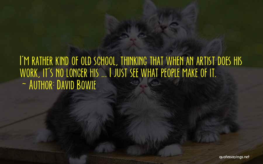 David Bowie Quotes: I'm Rather Kind Of Old School, Thinking That When An Artist Does His Work, It's No Longer His ... I
