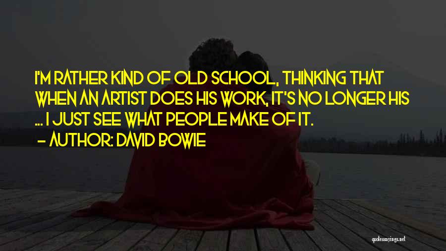 David Bowie Quotes: I'm Rather Kind Of Old School, Thinking That When An Artist Does His Work, It's No Longer His ... I